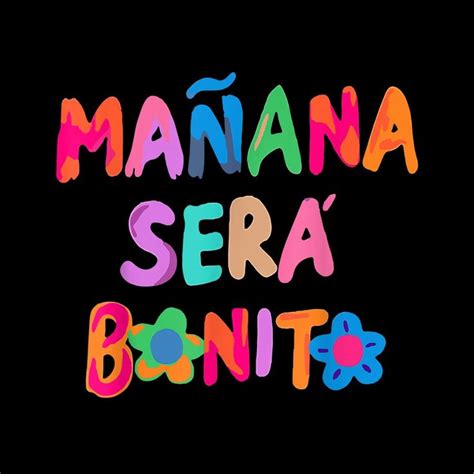 The Words Manana Sera Bonito Written In Multicolored Letters On A Black