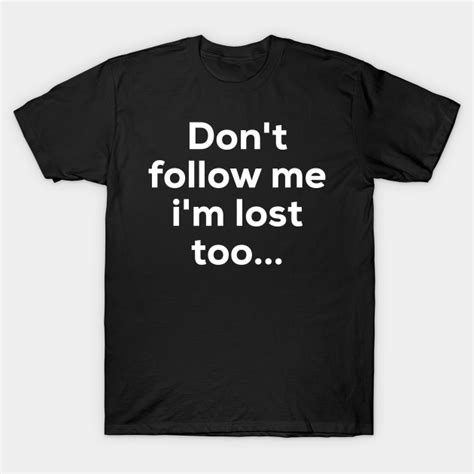 Dont Follow Me Im Lost Too Dont T Shirt Teepublic