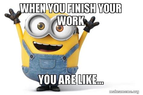 When You Finish Your Work You Are Like Happy Minion Meme Generator