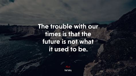 659711 The Trouble With Our Times Is That The Future Is Not What It