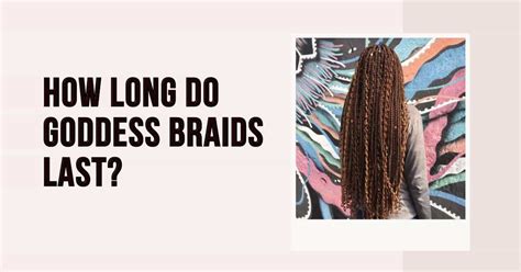 How Long Do Goddess Braids Last