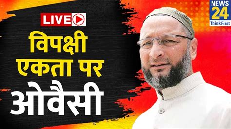 Asaduddin Owaisi LIVE वपकष एकत और PM क दर पर ओवस क बयन