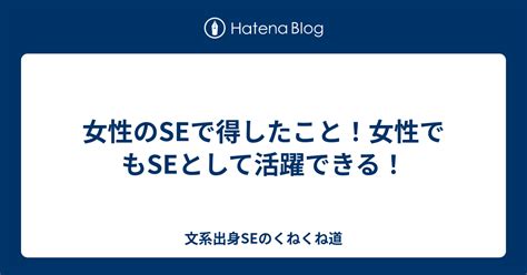 女性のseで得したこと！女性でもseとして活躍できる！ 文系出身seのくねくね道