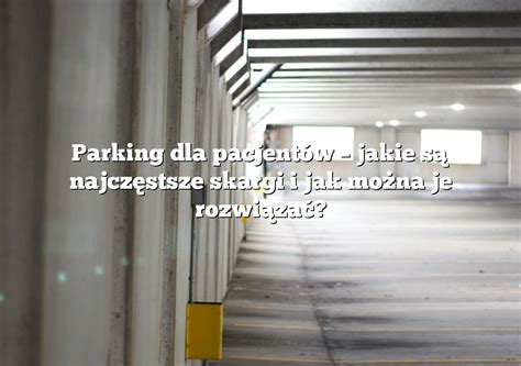 Parking Dla Pacjent W Jakie S Najcz Stsze Skargi I Jak Mo Na Je