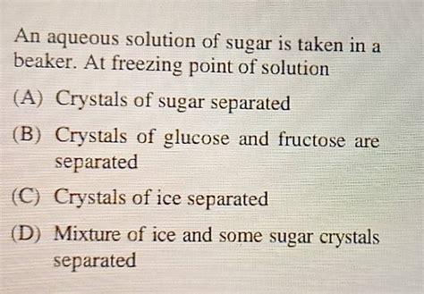 An Aqueous Solution Of Sugar Is Taken In A Beaker At Freezing Point Of S