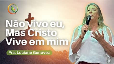 N O Vivo Eu Mas Cristo Vive Em Mim Pra Luciane Genovez Youtube