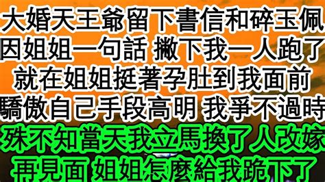 大婚當天王爺留下書信和碎玉佩，因姐姐一句話 撇下我一人跑了，就在姐姐挺著孕肚到我面前，驕傲自己手段高明 我爭不過時，殊不知當天我立馬換了人改嫁