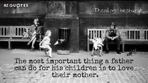 Theodore Hesburgh quote: The most important thing a father can do for ...