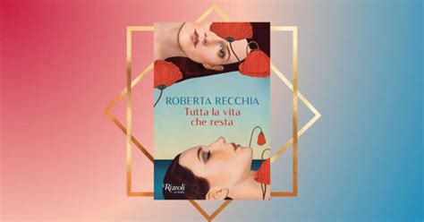 Tutta La Vita Che Resta Il Romanzo D Esordio Di Roberta Recchia Un