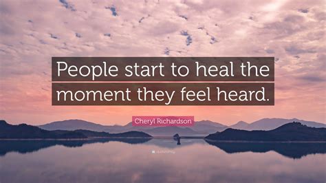 Cheryl Richardson Quote People Start To Heal The Moment They Feel Heard”