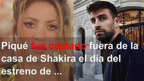 Piqu Fue Captado Fuera De La Casa De Shakira El D A Del Estreno De