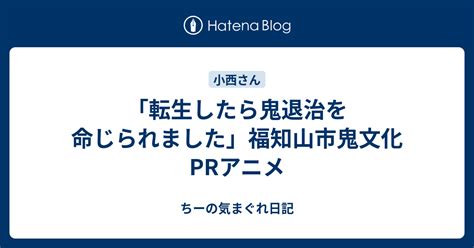 「転生したら鬼退治を命じられました」福知山市鬼文化prアニメ ちーの気まぐれ日記