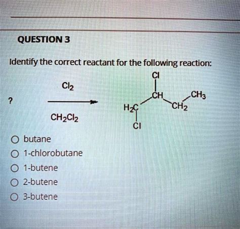 Solved Question 3 Identify The Correct Reactant For The Following Reaction Cl Clz Ch Ch3 Hz