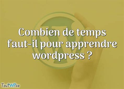 Combien De Temps Faut Il Pour Apprendre Wordpress Toutwp Ca