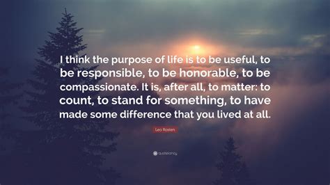 Leo Rosten Quote I Think The Purpose Of Life Is To Be Useful To Be