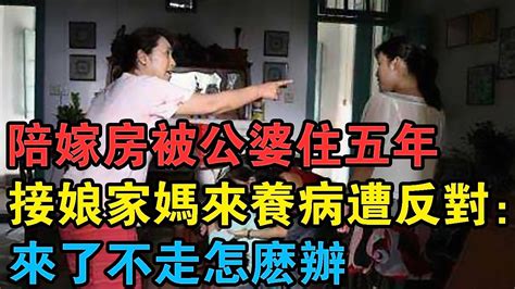 陪嫁房被公婆住五年，接娘家媽來養病遭丈夫反對：來了不走怎麼辦 Youtube