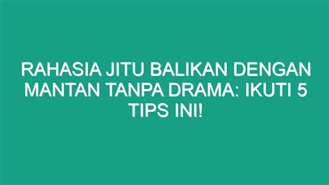 Rahasia Jitu Balikan Dengan Mantan Tanpa Drama Ikuti 5 Tips Ini Geograf