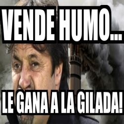 Meme Personalizado Vende Humo Le Gana A La Gilada