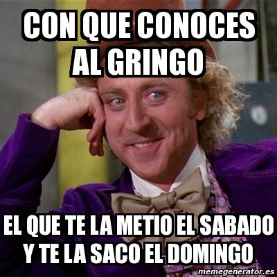 Meme Willy Wonka Con Que Conoces Al Gringo El Que Te La Metio El