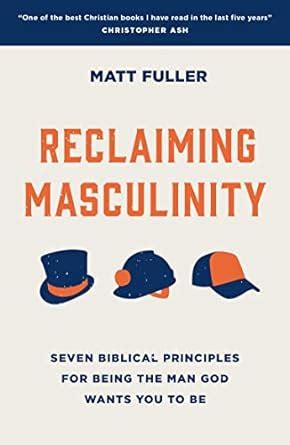 Reclaiming Masculinity Eight Biblical Principles For Being The Man God