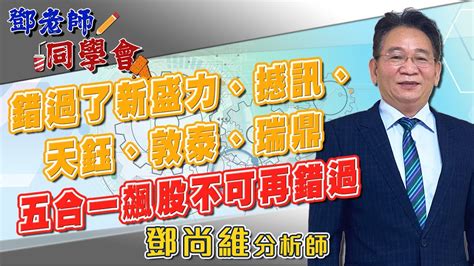 20221110 鄧老師同學會 鄧尚維 錯過了新盛力、撼訊、天鈺、敦泰、瑞鼎：五合一飆股不可再錯過 Youtube