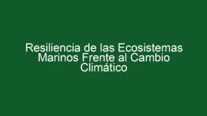 ᐈ Resiliencia De Las Ecosistemas Marinos Frente Al Cambio Climático