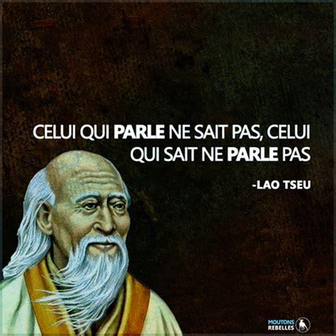 CELUI QUI PARLE NE SAIT PAS CELUI QUI SAIT NE PARLE PAS LAO TSEU