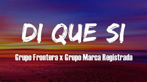 Di Que Si Letra Grupo Frontera X Grupo Marca Registrada Las Mejores Canciones Populares