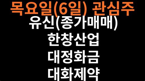 목요일6일 관심주 유신종가매매 한창산업 대정화금 대화제약테마러시아핵위협 네옴시티 석유주 방산 식량관련주