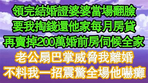 領完結婚證婆婆當場翻臉，要我掏錢還他家每月房貸，再賣掉200萬婚前房伺候全家，老公扇巴掌威脅我離婚，不料我一招震驚全場他嚇癱 真情故事會 老年故事 情感需求 愛情 家庭 Youtube