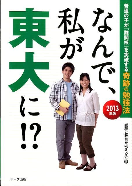 楽天ブックス なんで、私が東大に！？（2013年版） 普通の子が「難関校」を突破する奇跡の勉強法 受験と教育を考える会