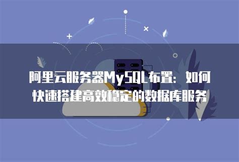 阿里云服务器mysql布置：如何快速搭建高效稳定的数据库服务