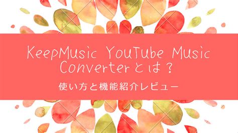 KeepMusic YouTube Music Converterとは使い方と機能紹介レビュー