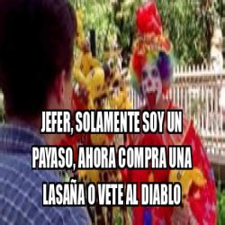 Meme Personalizado Jefer Solamente Soy Un Payaso Ahora Compra Una