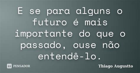 E Se Para Alguns O Futuro é Mais Thiago Augustto Pensador