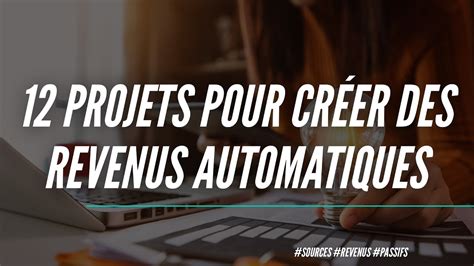 Les 12 Meilleurs Projets Pour Créer Des Revenus Automatiques Sources