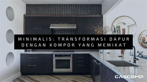 Minimalis Transformasi Dapur Dengan Kompor Yang Memikat Gascomp