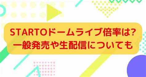 Startoドームライブ倍率は一般発売や生配信についても エンゲージング