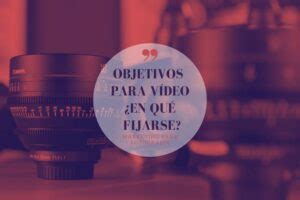 224 Cómo elegir los mejores objetivos para vídeo Vivir de la Fotografía