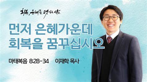 하늘땅교회 주일축제예배 맥추감사주일 이재학 목사 회복 은혜를 덧입는 삶21 먼저 은혜가운데 회복을 꿈꾸십시오