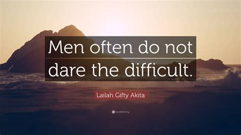 Lailah Gifty Akita Quote Men Often Do Not Dare The Difficult