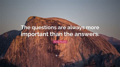 Randy Pausch Quote “the Questions Are Always More Important Than The