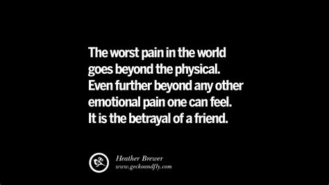 Quotes on Friendship, Trust and Love Betrayal The worst pain in the world goes beyond the ...