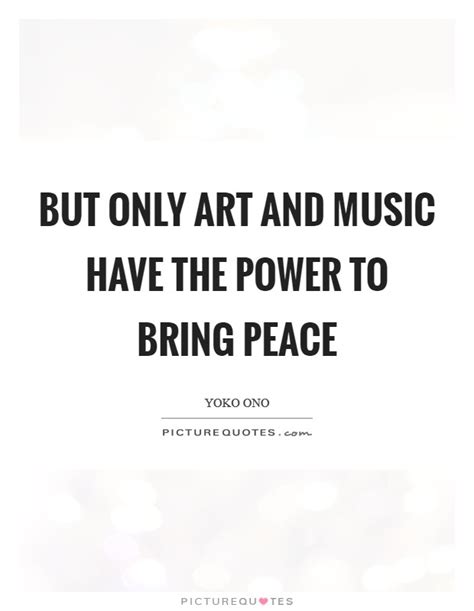 But only art and music have the power to bring peace | Picture Quotes