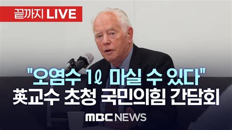 “오염수 1리터 마실 수 있다” 영국 교수 초청국민의힘 ‘우리 바다 지키기 검증 태스크포스 간담회 끝까지live