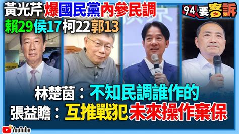 【94要客訴】黃光芹爆國民黨內參民調！賴29侯17柯22郭13！林楚茵：不知民調誰作的！張益贍：互推戰犯未來操作棄保 Youtube