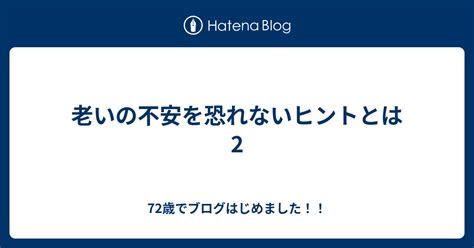 老いの不安を恐れないヒントとは 2 72歳でブログはじめました！！