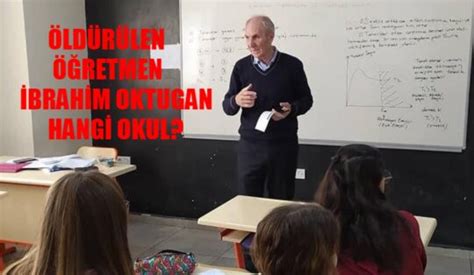 ÖLDÜRÜLEN ÖĞRETMEN İBRAHİM OKTUGAN HANGİ OKUL İbrahim Oktugan Kimdir