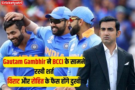 टीम इंडिया का हेड कोच पद संभालने से पहले Gautam Gambhir ने Bcci के