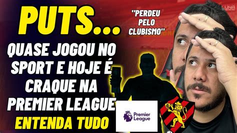 Puts Quase Jogou No Sport E Hoje É Craque Na Premier League Sport Perdeu Para O Clubismo